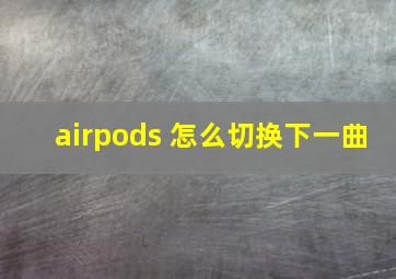 airpods 怎么切换下一曲